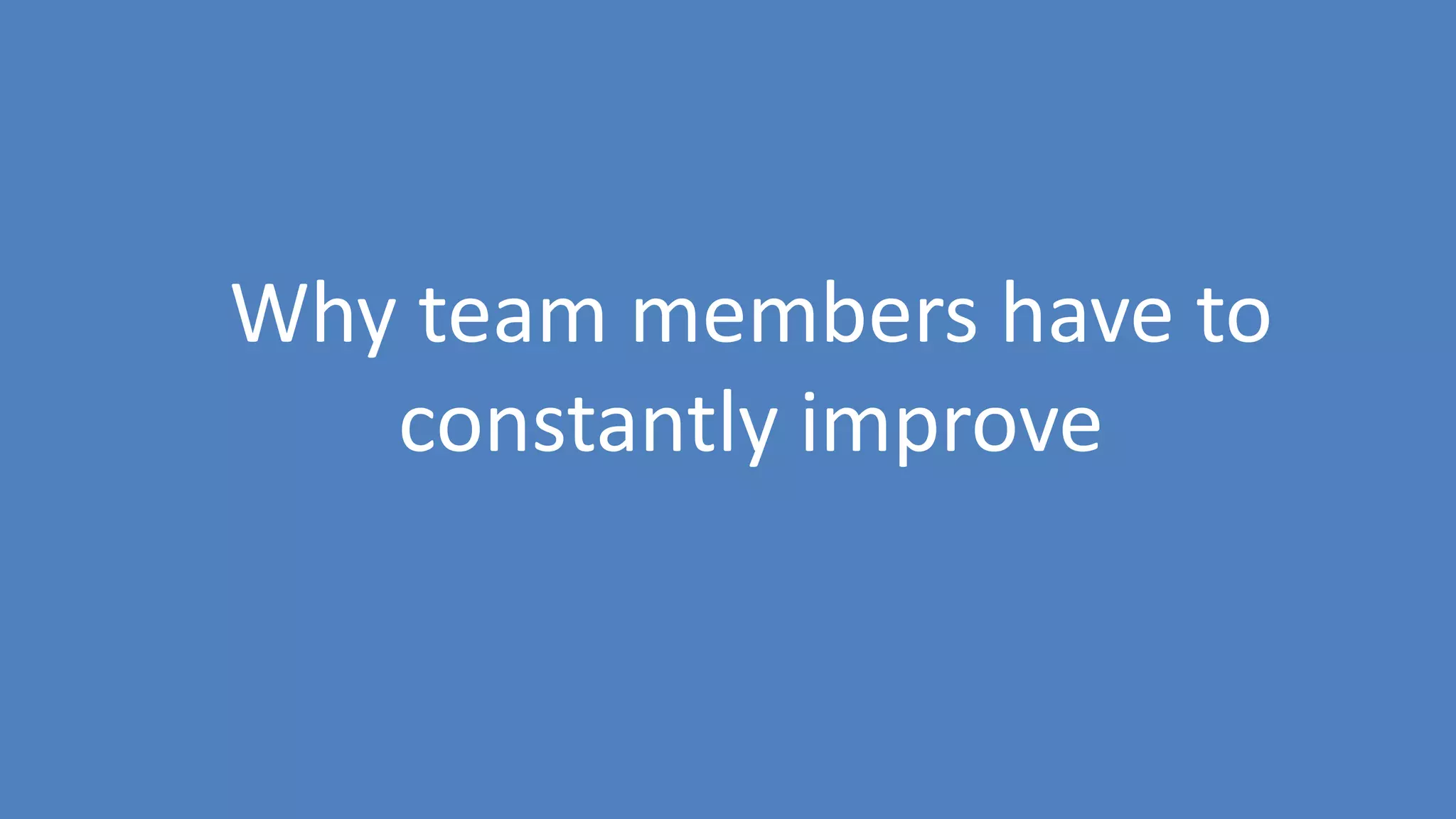 195
Why team members have to
constantly improve
 