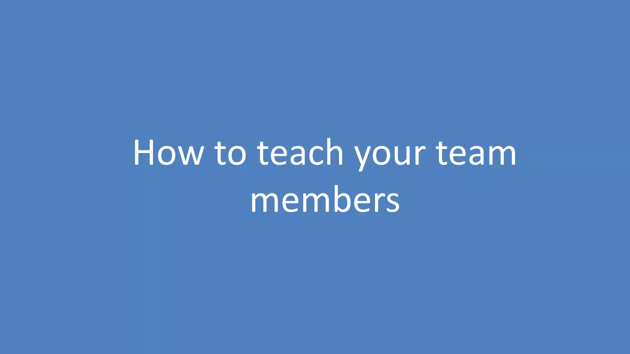 198
How to teach your team
members
 