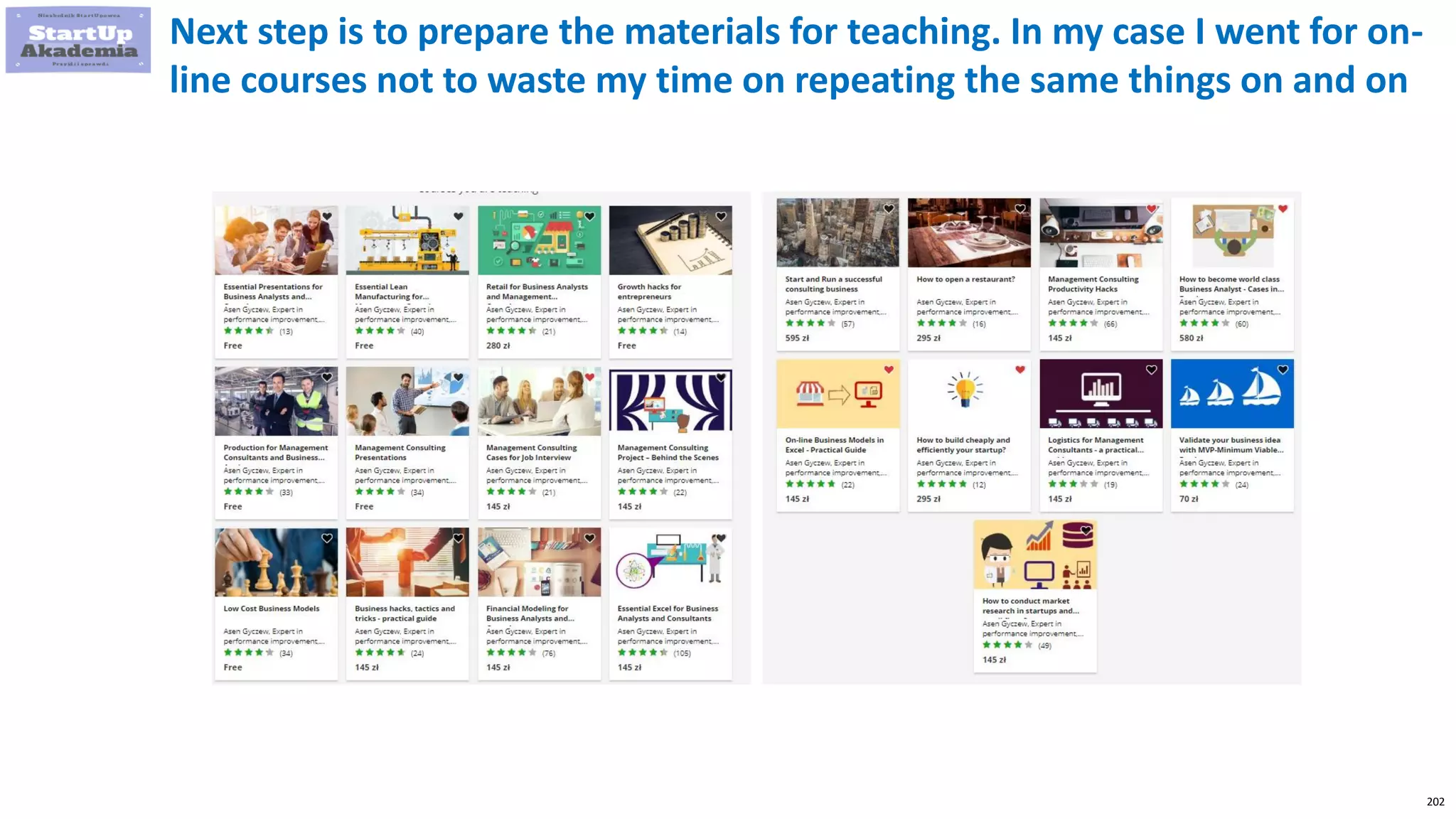 202
Next step is to prepare the materials for teaching. In my case I went for on-
line courses not to waste my time on repeating the same things on and on
 