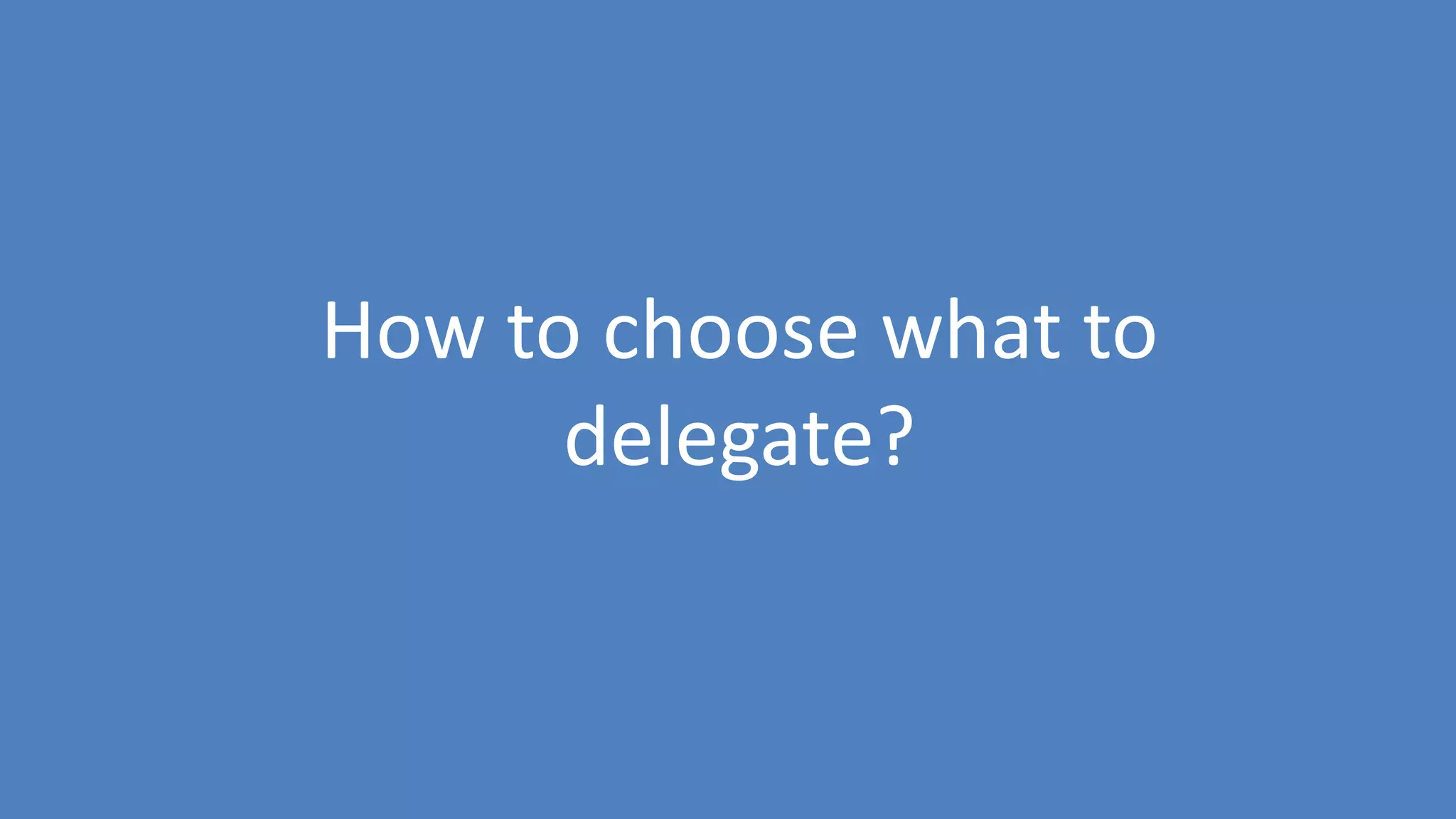 21
How to choose what to
delegate?
 