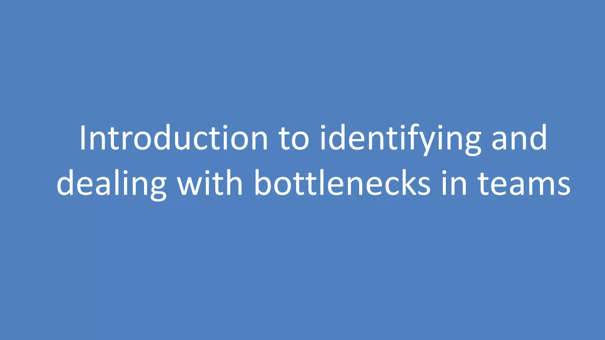 224
Introduction to identifying and
dealing with bottlenecks in teams
 