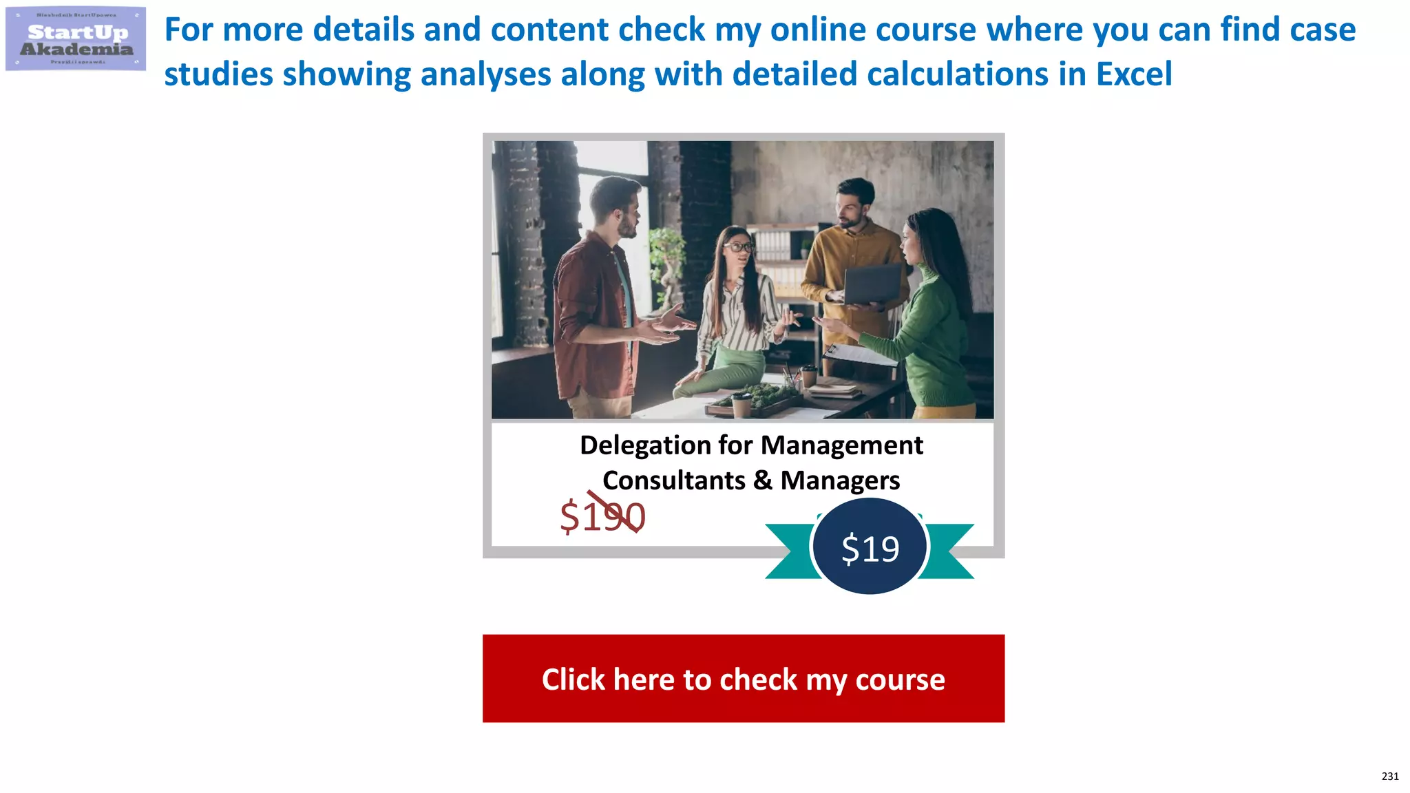 231
For more details and content check my online course where you can find case
studies showing analyses along with detailed calculations in Excel
Delegation for Management
Consultants & Managers
$190
$19
Click here to check my course
 