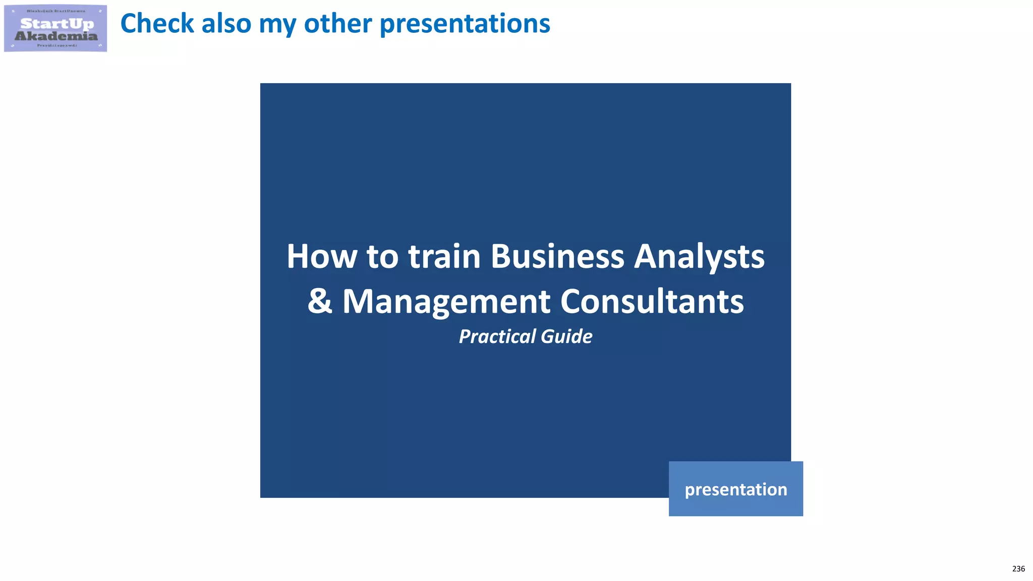 236
How to train Business Analysts
& Management Consultants
Practical Guide
presentation
Check also my other presentations
 