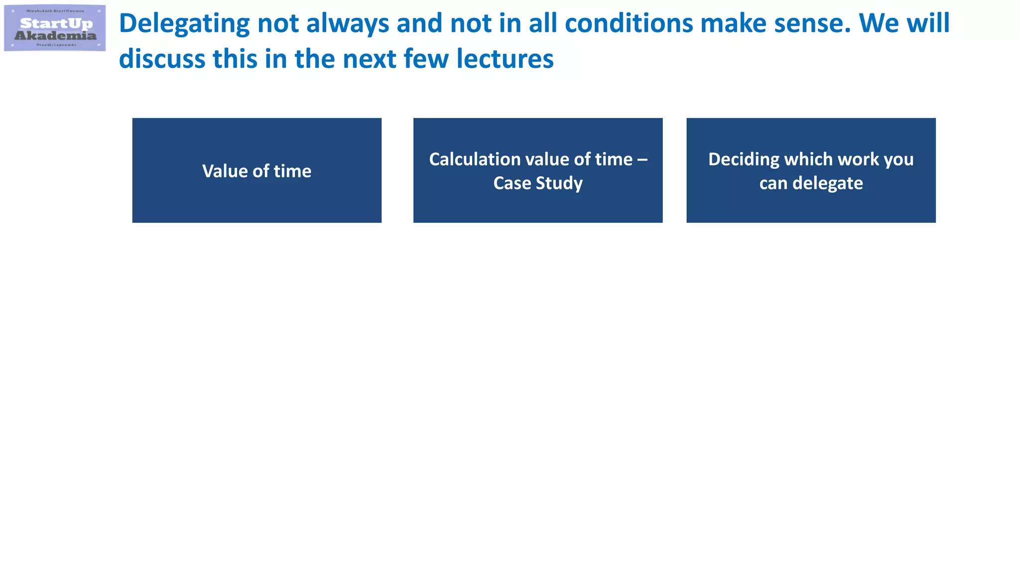28
Calculation value of time –
Case Study
Deciding which work you
can delegate
Value of time
Delegating not always and not in all conditions make sense. We will
discuss this in the next few lectures
 