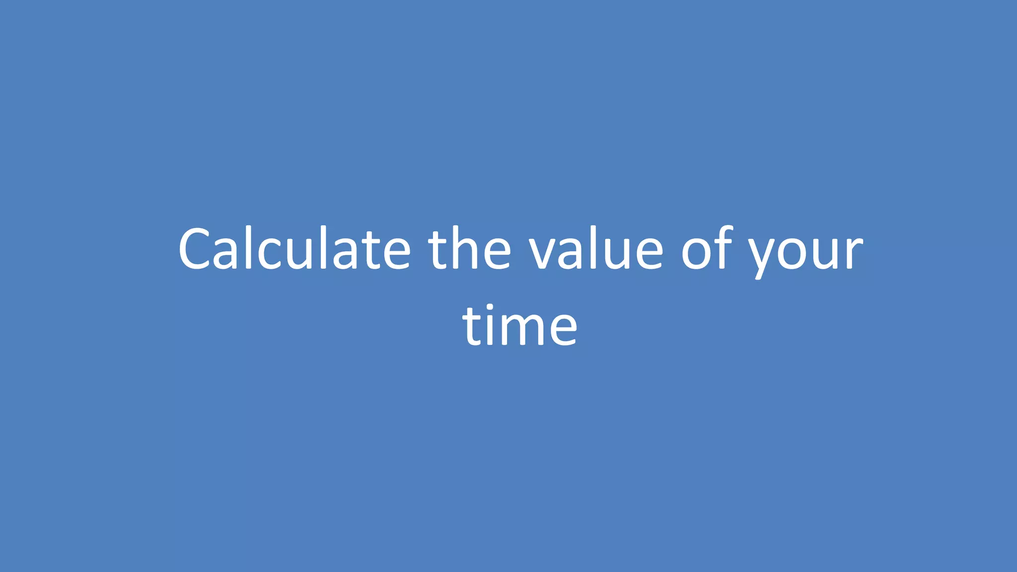 30
Calculate the value of your
time
 