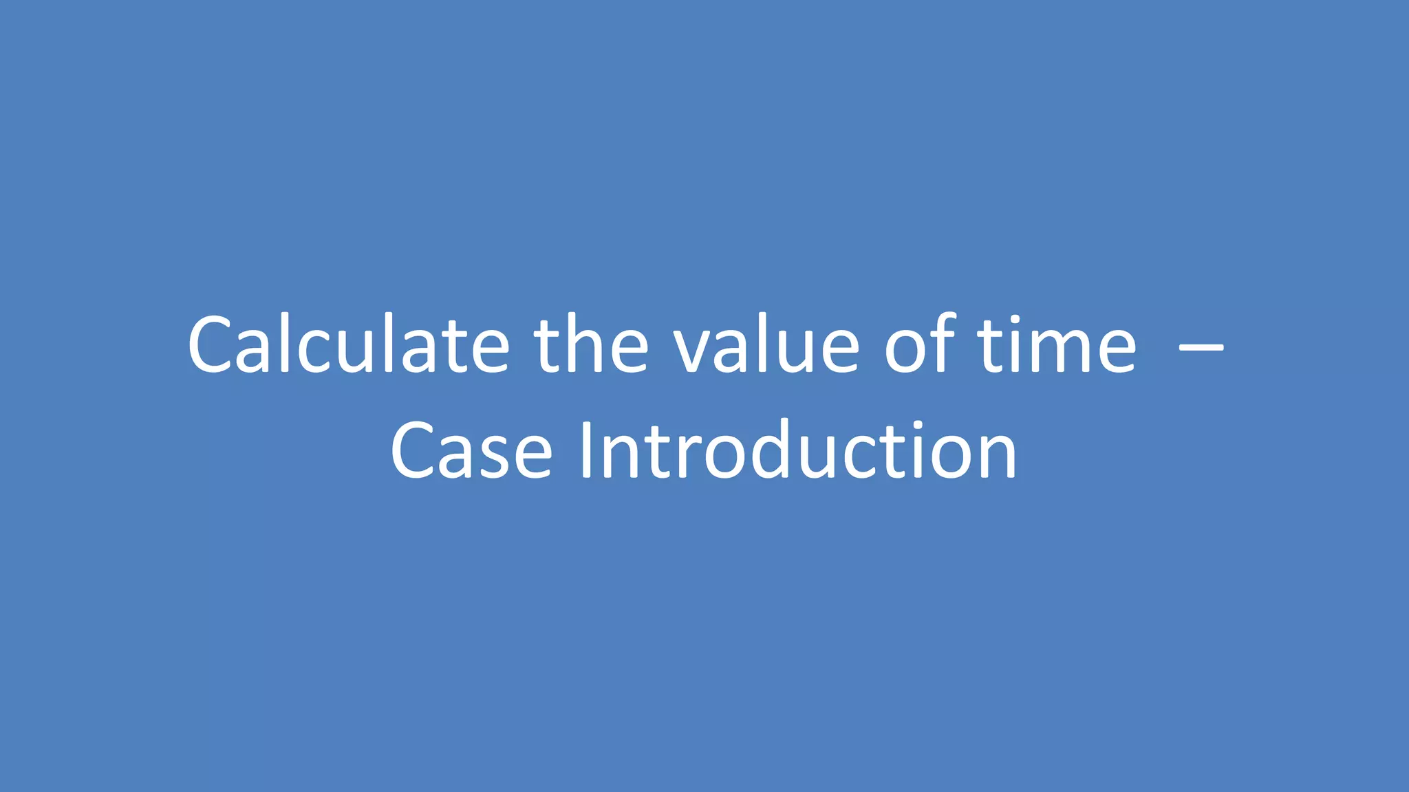 35
Calculate the value of time –
Case Introduction
 