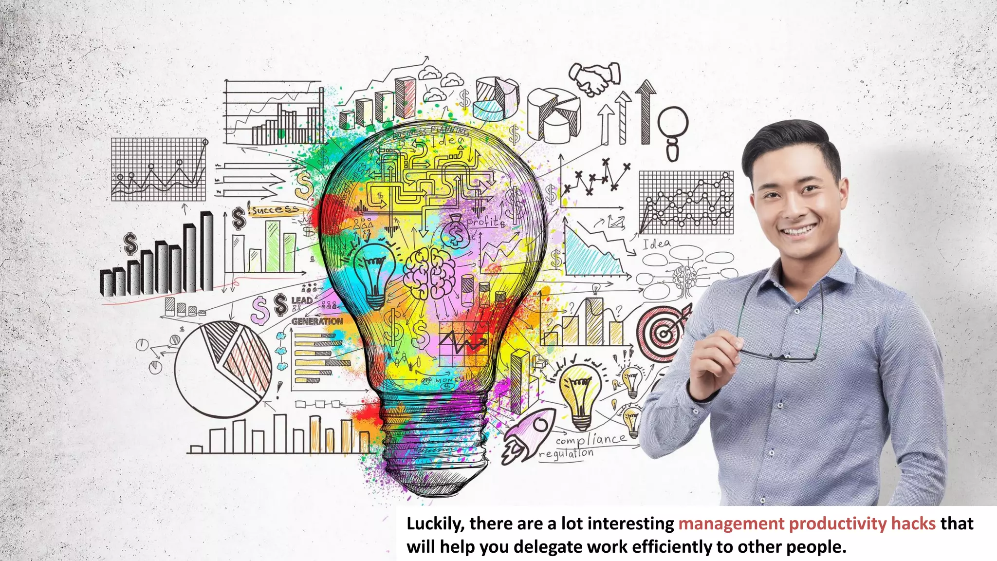 4
Luckily, there are a lot interesting management productivity hacks that
will help you delegate work efficiently to other people.
 