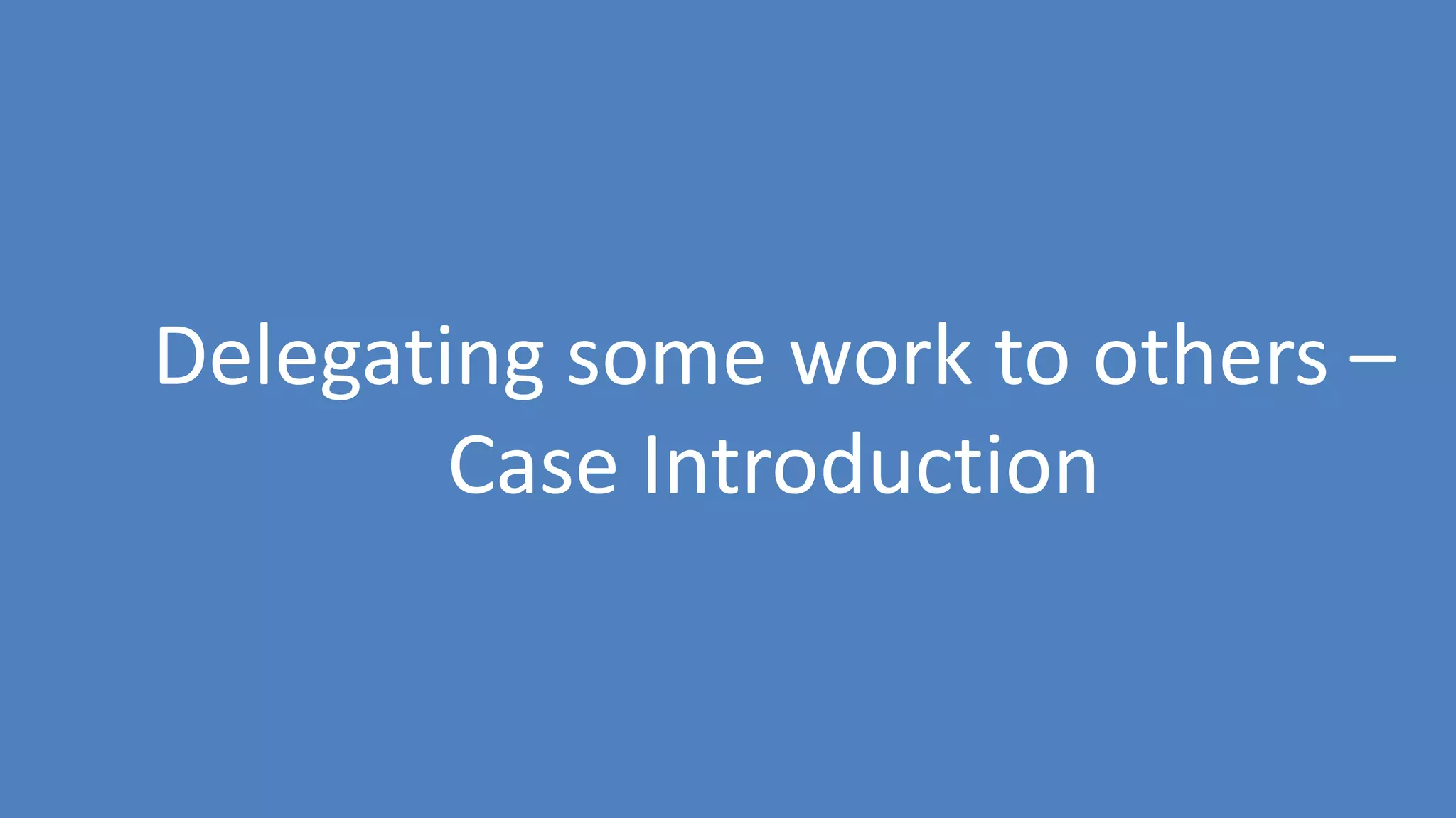 41
Delegating some work to others –
Case Introduction
 