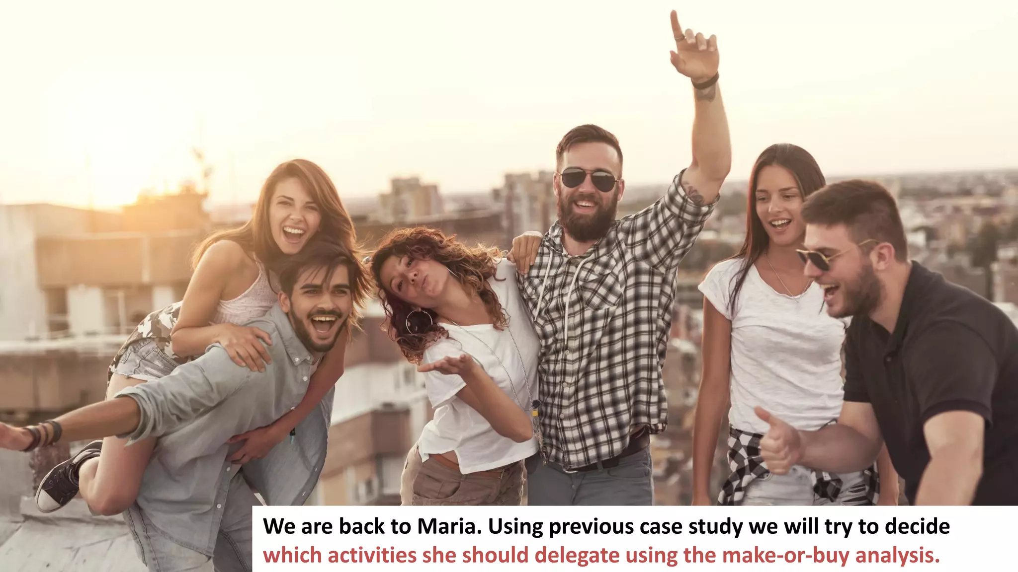 42
We are back to Maria. Using previous case study we will try to decide
which activities she should delegate using the make-or-buy analysis.
 