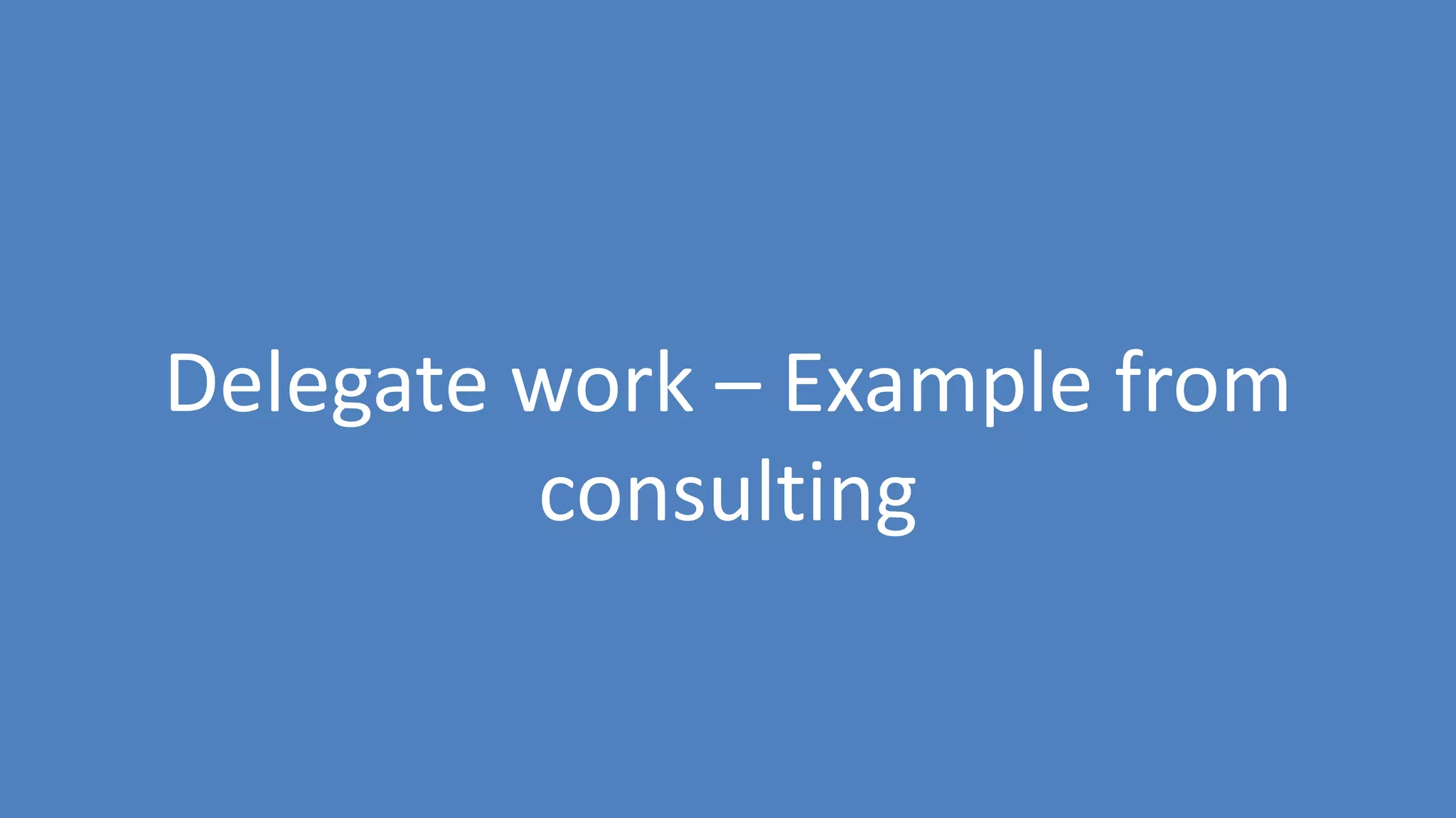 48
Delegate work – Example from
consulting
 