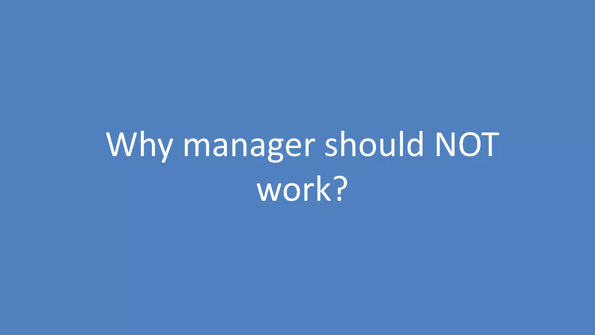 54
Why manager should NOT
work?
 