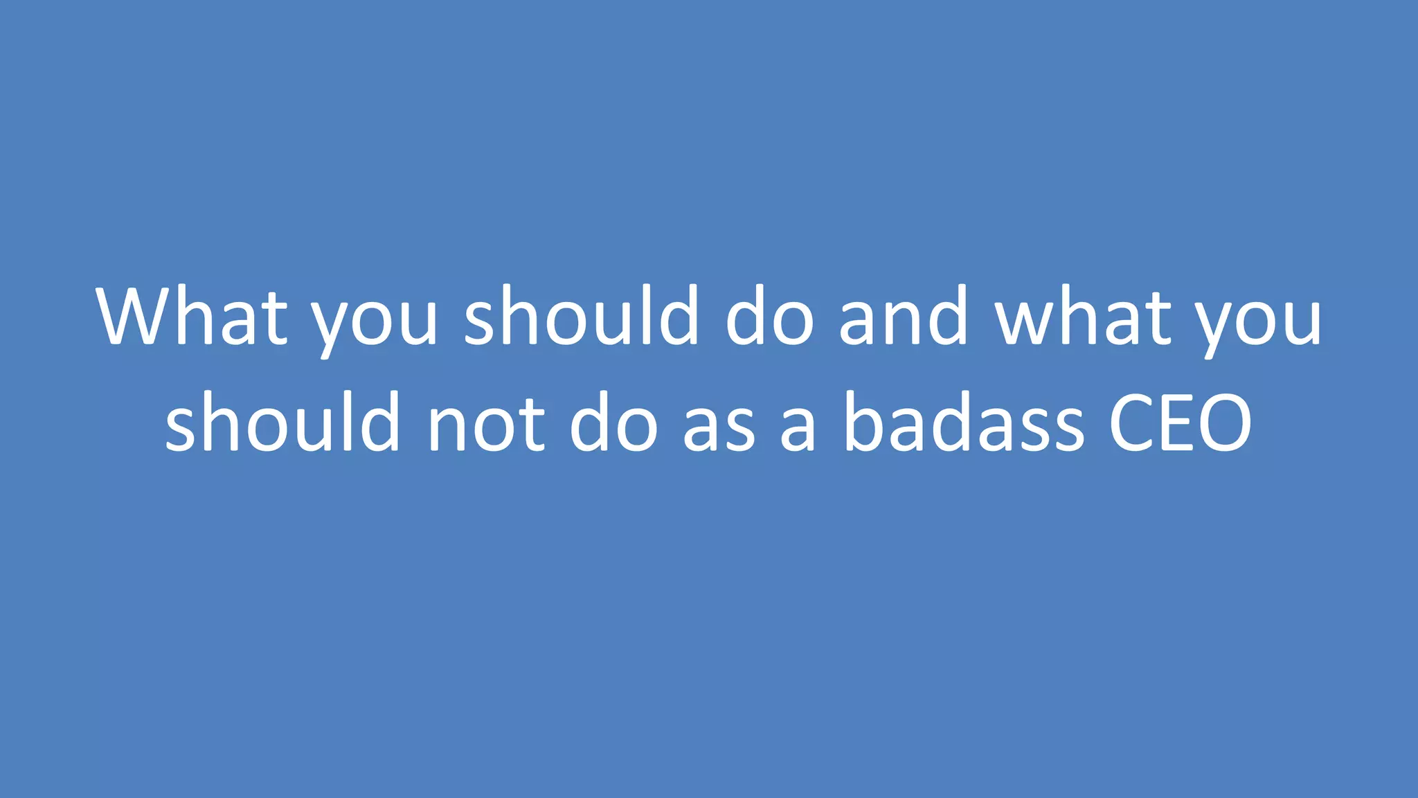 61
What you should do and what you
should not do as a badass CEO
 