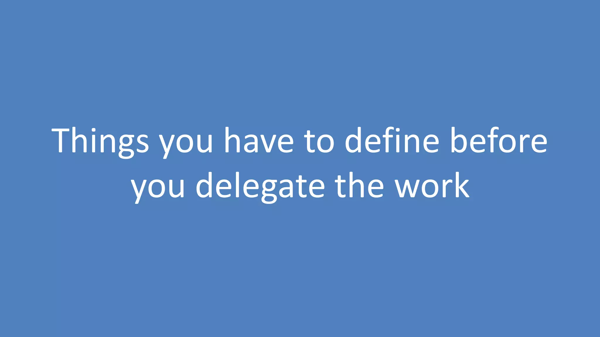 71
Things you have to define before
you delegate the work
 