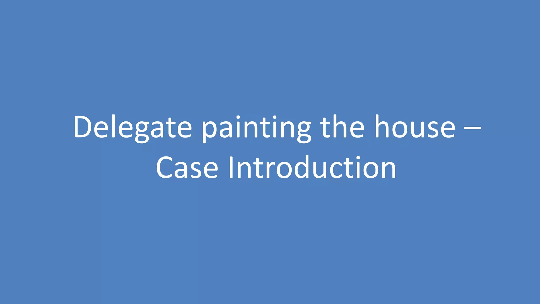 86
Delegate painting the house –
Case Introduction
 