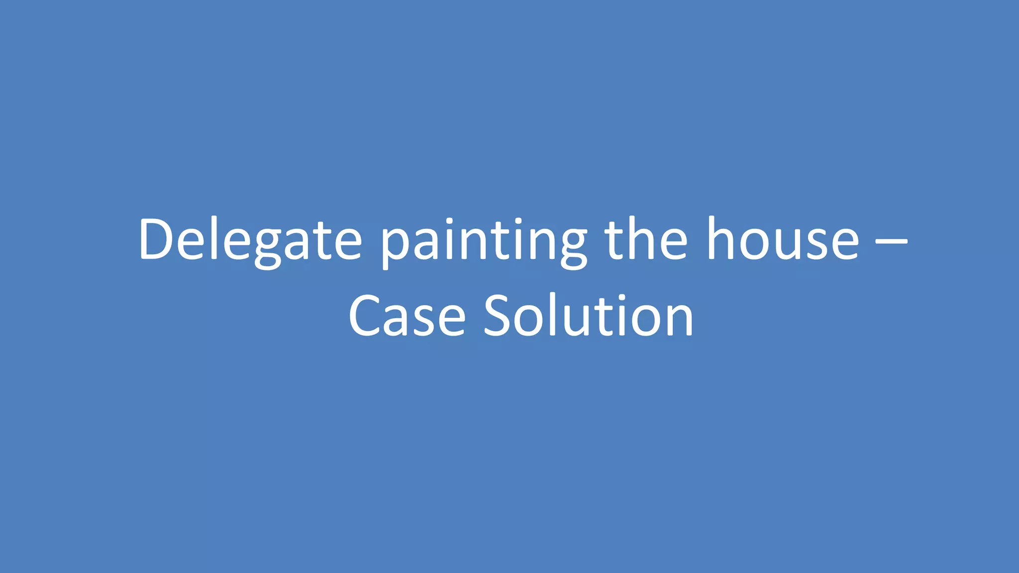 90
Delegate painting the house –
Case Solution
 