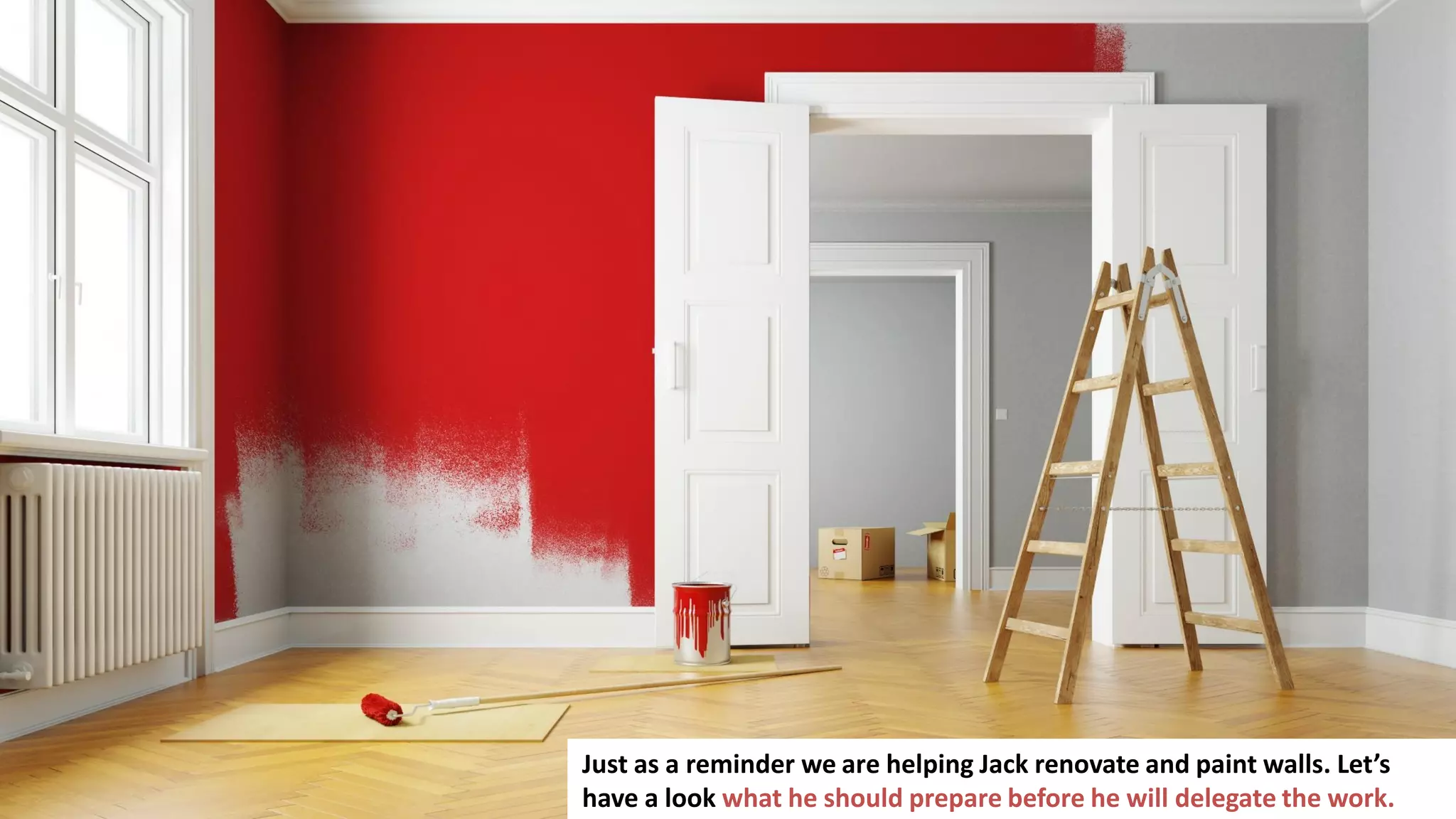 91
Just as a reminder we are helping Jack renovate and paint walls. Let’s
have a look what he should prepare before he will delegate the work.
 