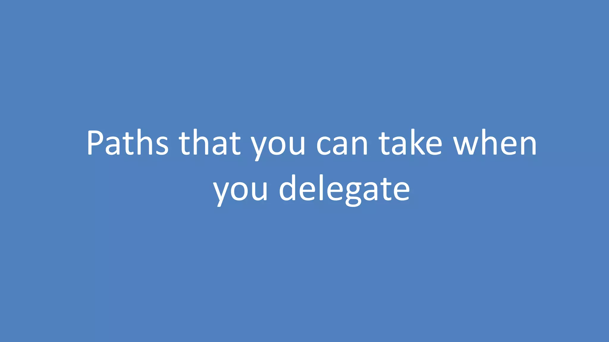 94
Paths that you can take when
you delegate
 