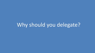 12
Why should you delegate?
 