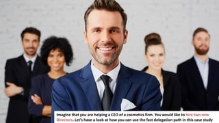 140
Imagine that you are helping a CEO of a cosmetics firm. You would like to hire two new
Directors. Let’s have a look at how you can use the fast delegation path in this case study
 