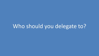 148
Who should you delegate to?
 