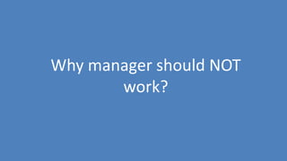 178
Why manager should NOT
work?
 