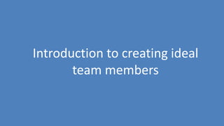 182
Introduction to creating ideal
team members
 