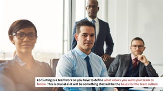 186
Consulting is a teamwork so you have to define what values you want your team to
follow. This is crucial as it will be something that will be the bases for the team culture
 