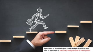 2
If you want to advance in your career and get promoted you
have to learn how to efficiently delegate work to other people
 