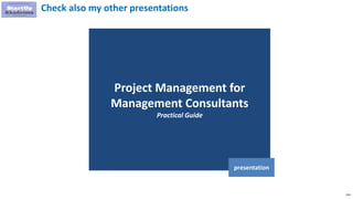 233
Project Management for
Management Consultants
Practical Guide
presentation
Check also my other presentations
 