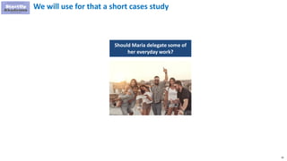 29
We will use for that a short cases study
Should Maria delegate some of
her everyday work?
 