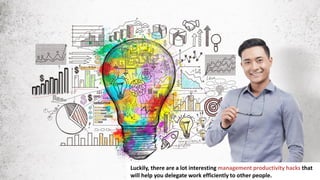 4
Luckily, there are a lot interesting management productivity hacks that
will help you delegate work efficiently to other people.
 