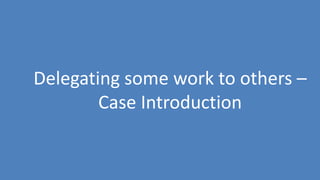 41
Delegating some work to others –
Case Introduction
 
