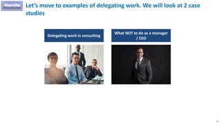 47
Let’s move to examples of delegating work. We will look at 2 case
studies
Delegating work in consulting
What NOT to do as a manager
/ CEO
 