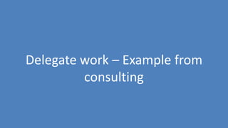 48
Delegate work – Example from
consulting
 