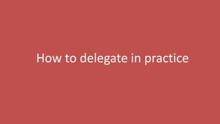 67
How to delegate in practice
 