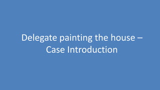 86
Delegate painting the house –
Case Introduction
 