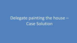 90
Delegate painting the house –
Case Solution
 
