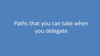 94
Paths that you can take when
you delegate
 