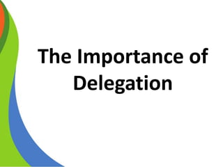 The Importance of
Delegation
 