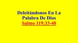 Deleitándonos En La
Palabra De Dios
Salmo 119:33-40
 