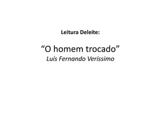 Leitura Deleite:

“O homem trocado”
Luís Fernando Veríssimo

 