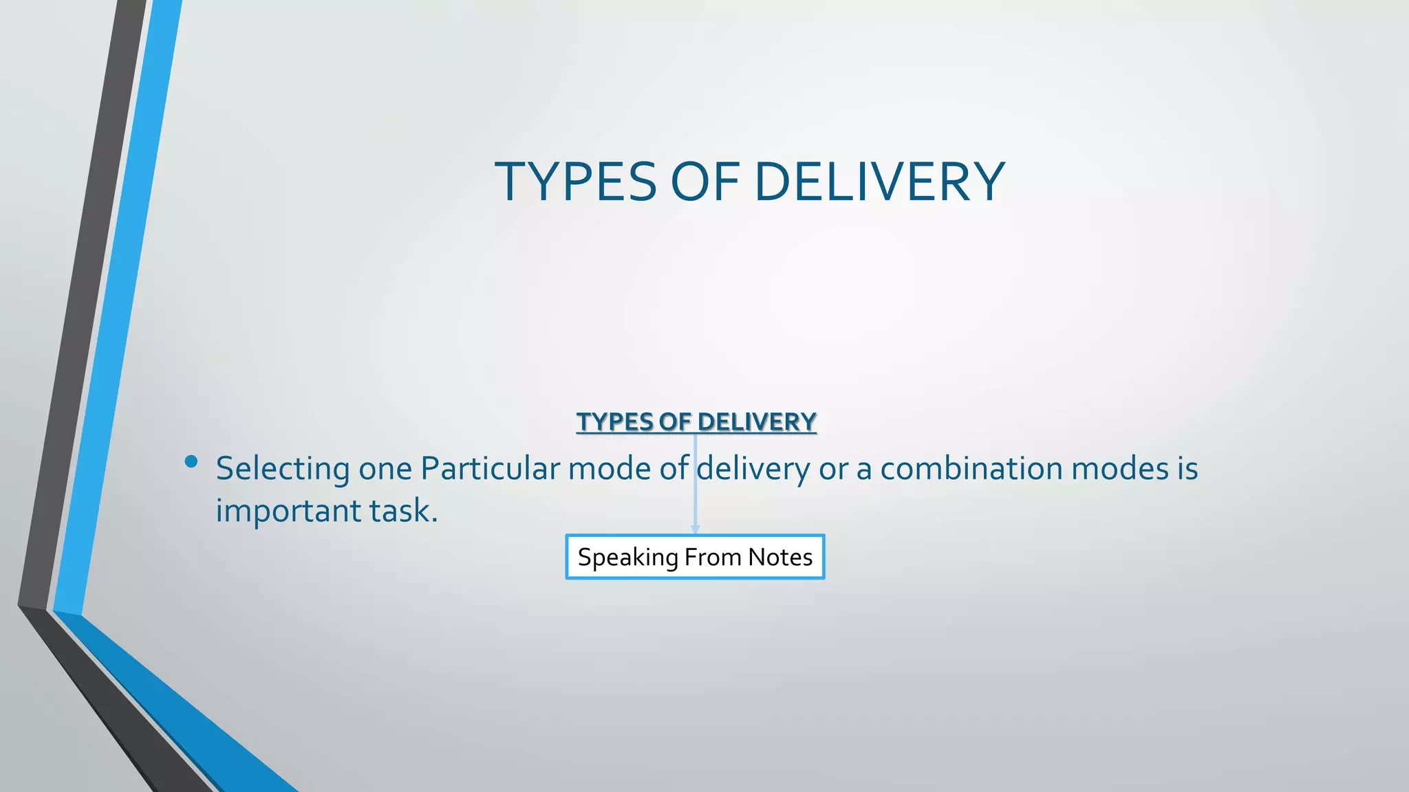 TYPES OF DELIVERY
• Selecting one Particular mode of delivery or a combination modes is
important task.
TYPES OF DELIVERY
Speaking From Notes
 