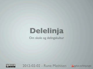 Delelinja
   Om skole og delingskultur




2012-02-02 - Rune Mathisen     gplus.to/bitjungle
 