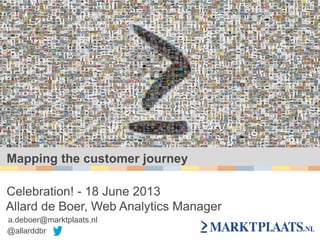 Mapping the customer journey
Celebration! - 18 June 2013
Allard de Boer, Web Analytics Manager
a.deboer@marktplaats.nl
@allarddbr
 