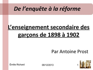 De l’enquête à la réforme
L’enseignement secondaire des
garçons de 1898 à 1902
Par Antoine Prost
Émilie Richard

08/12/2013

1

 