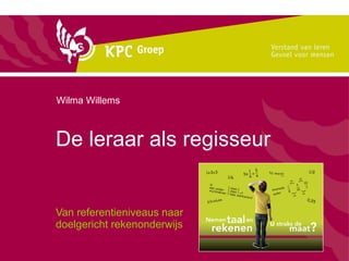 De leraar als regisseur  Van referentieniveaus naar  doelgericht rekenonderwijs Wilma Willems  