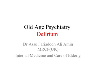 Old Age Psychiatry  Delirium  Dr Asso Fariadoon Ali Amin MRCP(UK) Internal Medicine and Care of Elderly  