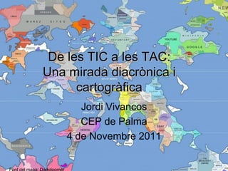 De les TIC a les TAC:
Una mirada diacrònica i
      cartogràfica
       Jordi Vivancos
       CEP de Palma
    4 de Novembre 2011
 