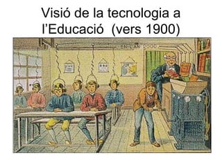 Visió de la tecnologia a
l’Educació (vers 1900)
 