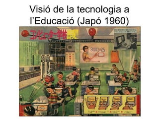 Visió de la tecnologia a
l’Educació (Japó 1960)
 